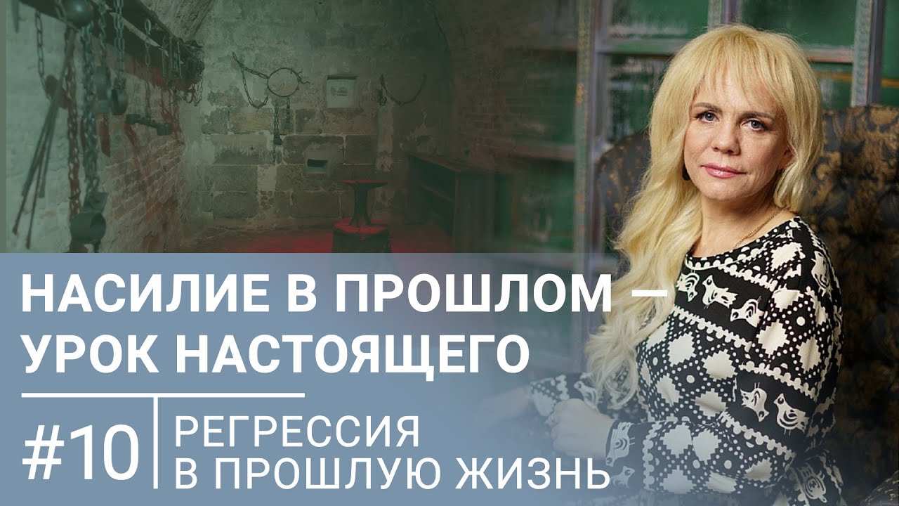 Почему я родилась женщиной в этой жизни / Насилие в прошлом - урок настоящего / Регрессивный гипноз