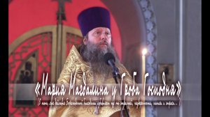 «Мария Магдалина у Гроба Господня». Проповедь протоиерея Артемия Владимирова. 28.03.20