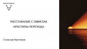 РАССТАВАНИЕ С ОФИСОМ. АРХЕТИПЫ ПЕРЕХОДА. КАК ВЫДЕРЖАТЬ ТРАНСФОРМАЦИЮ |СТАНИСЛАВ| ИНСАЙТ ПОРТАЛ