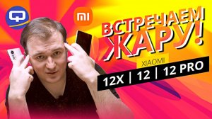 Xiaomi 12 Pro vs 12 vs 12X. Всю линейку на разбор