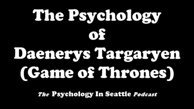 The Psychology Of Daenerys Targaryen (2019 Rerun)