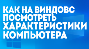 КАК НА ВИНДОВС ПОСМОТРЕТЬ ХАРАКТЕРИСТИКИ КОМПЬЮТЕРА