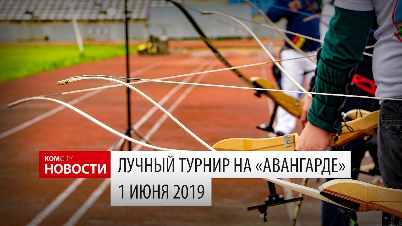 Komcity News — Турнир по лучной стрельбе 1 июня 2019 смотреть онлайн
