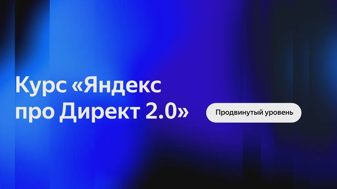 Курс Яндекс про Директ 2.0 | Продвинутый уровень смотреть онлайн