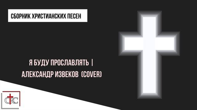Я буду прославлять | Александр Извеков (cover)