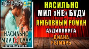 Насильно мил (не) буду. Любовный роман (Диана Рымарь) Аудиокнига