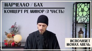 Марчелло / Бах – Концерт Ре минор  (3 часть) /  Исполняет Монах Авель