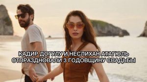 КАДИР ДОГУЛУ И НЕСЛИХАН АТАГЮЛЬ ОТПРАЗДНОВАЛИ 3 ГОДОВЩИНУ СВАДЬБЫ. Неслихан Атагюль. Neslihan Atagül