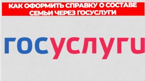 КАК ОФОРМИТЬ СПРАВКУ О СОСТАВЕ СЕМЬИ ЧЕРЕЗ ГОСУСЛУГИ