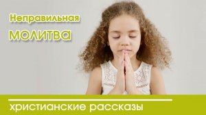 Детский христианский рассказ Неправильная молитва