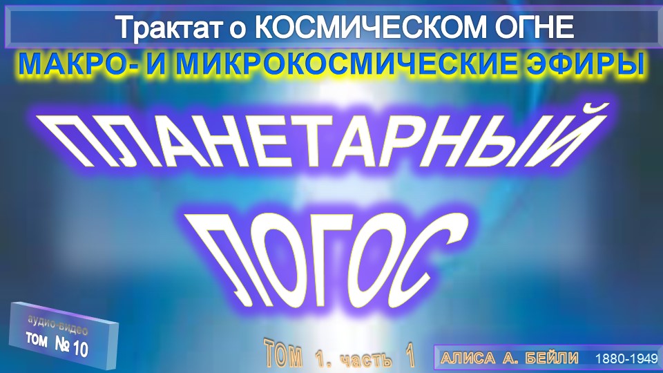(10) ПЛАНЕТАРНЫЙ ЛОГОС - МАКРО-И МИКРОКОСМИЧЕСКИЕ ЭФИРЫ-Трактат о КОСМИЧЕСКОМ ОГНЕ- (1т)-А.Бэйли(10)