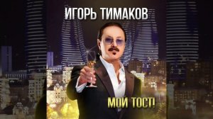 ПЕСНЯ «МОЙ ТОСТ». ИГОРЬ ТИМАКОВ