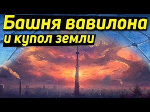 ✅ Артефакты под вавилонской башней и купол Земли