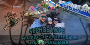 ПОЕХАЛИ НА МАШИНЕ К ЧЕРНОМУ МОРЮ/ СОЧИ / ГЕЛЕНДЖИК