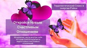 Откройся Новым Счастливым Отношениям. Терапевтический Сеанс в энергии Рэйки.
