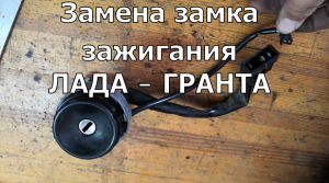 Замена ЗАМКА ЗАЖИГАНИЯ на автомобилях ЛАДА—ГРАНТА, КАЛИНА и ПРИОРА.