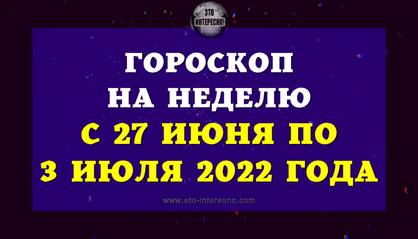 ГОРОСКОП НА НЕДЕЛЮ С 27 ИЮНЯ ПО 3 ИЮЛЯ 2022 ГОДА.avi
