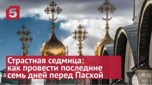 Страстная седмица: как правильно провести последние семь дней перед Пасхой