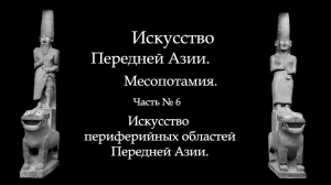 №6. МЕСОПОТАМИЯ. ИСКУССТВО ЭБЛЫ, ХЕТТОВ, МИТАННИ,  ФИНИКИИ, СИРИИ, ПАЛЕСТИНЫ, УГАРИТА.