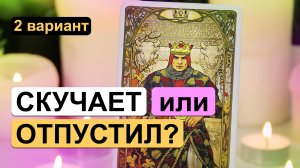 Гадание таро онлайн ✨? СКУЧАЕТ ИЛИ ОТПУСТИЛ? ?✨ 2 вариант | Расклад на отношения с мужчиной.
