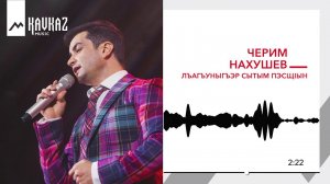 Черим Нахушев - Лъагъуныгъэр сытым пэсщIын | KAVKAZ MUSIC
