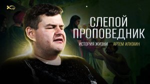 Слепой ПРОПОВЕДНИК.
История ЖИЗНИ.
Артем ИЛЮХИН.
