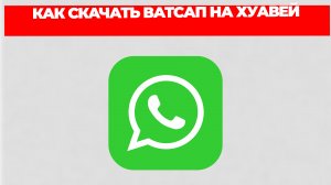 КАК СКАЧАТЬ ВАТСАП НА ХУАВЕЙ