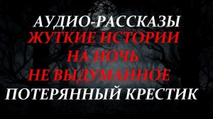 СТРАШНЫЕ РАССКАЗЫ НА НОЧЬ-ПОТЕРЯННЫЙ КРЕСТИК
