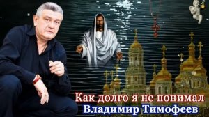 МУДРАЯ ПЕСНЯ НА ВСЕ ВРЕМЕНА! ПРИСЛУШАЙТЕСЬ! КАК ДОЛГО Я НЕ ПОНИМАЛ - Владимир Тимофеев.mp4