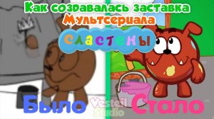 Как создавалась ЗАСТАВКА СЛАСТЁН! История создания заставки