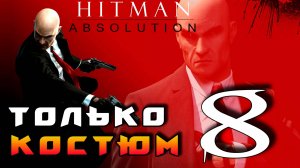 HITMAN: Absolution ► Прохождение на ЛЕГЕНДЕ часть 8 ► Только Костюм ◄