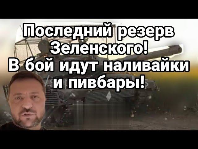 П0СЛЕДНИЙ РЕЗЕРВ Зеленского В Б0Й идут НАЛИВАЙКИ И ПИВБАРЫ