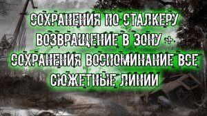 сохранения по сталкеру Возвращение в зону + сохранения Воспоминание все Сюжетные линии (патч 1.0821)