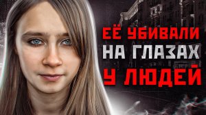 ОНИ смотрели, как ее ЛИШАЛИ ЖИЗНИ | Шокирующая история в Москве - Анна Бешнова