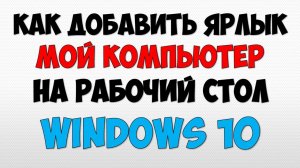 Как в Windows 10 добавить ярлык мой компьютер на рабочий стол если он пропал\исчез на рабочем столе