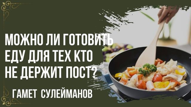 Гамет Сулейманов - Можно ли готовить еду для тех кто не держит в пост? смотреть онлайн