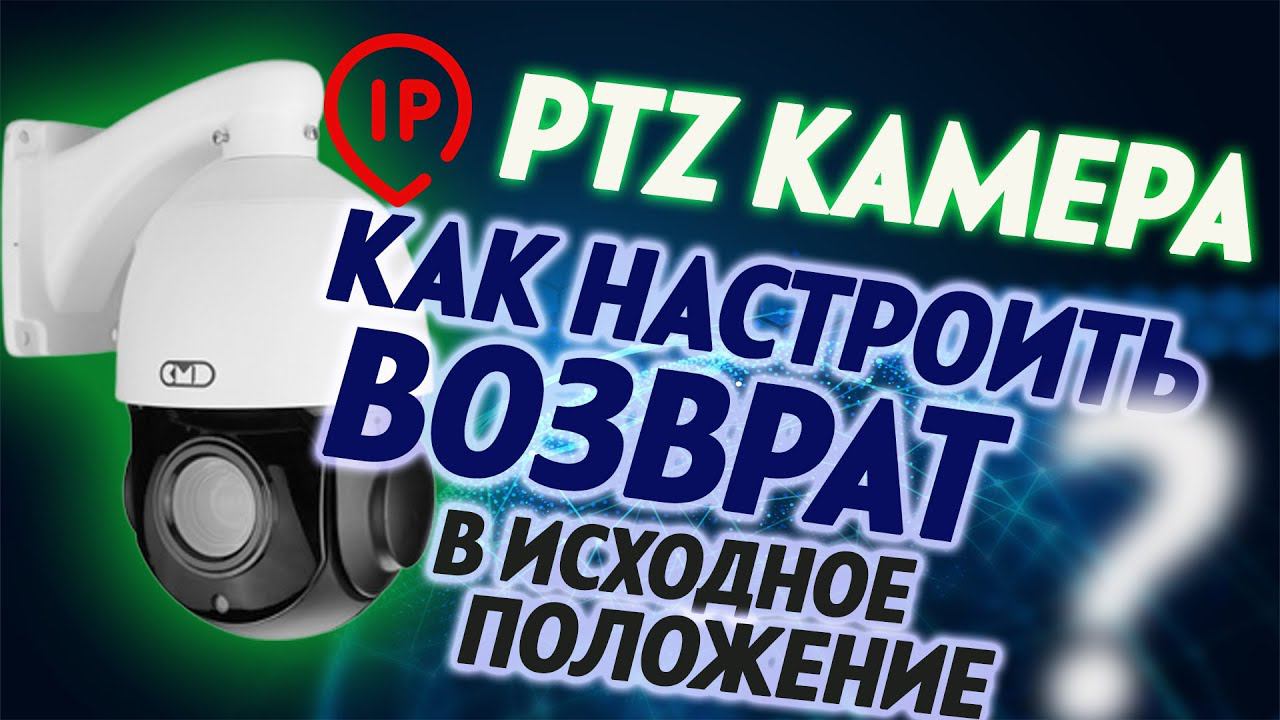 Инструкция по настройке автоматического возврата PTZ ip камеры в исходное положение смотреть онлайн