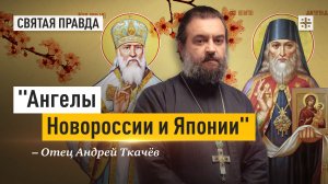 «Ангелы Новороссии и Японии»: Святые Игнатий Мариупольский и Николай Японский — отец Андрей Ткачёв
