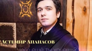 Астемир Апанасов - Чего ещё ты хочешь?