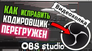 Как исправить ошибку «Кодировщик перегружен! Попробуйте понизить настройки видео» OBS Studio