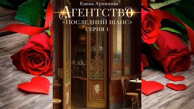 Агентство «Последний шанс» Книга 1 "Любовный роман" (Елена Архипова) Аудиокнига смотреть онлайн