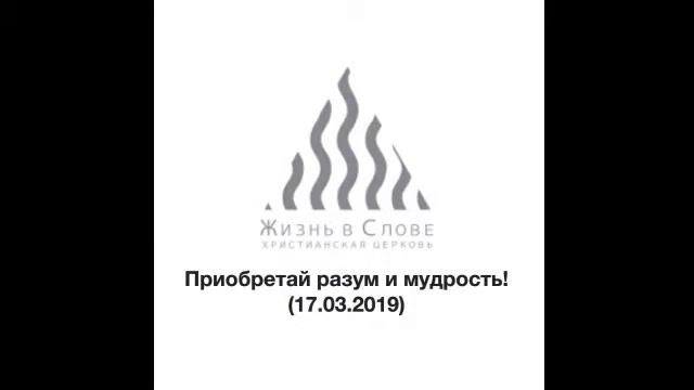 Аудио проповедь "Приобретай разум и мудрость!" от 17.03.2019 года смотреть онлайн