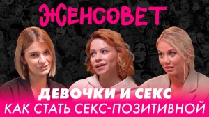 Женсовет | Выпуск 24 | Девочки и секс | Как стать секс-позитивной