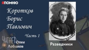 Коротков Борис Павлович. Часть 1. Проект "Я помню" Артема Драбкина. Разведчики.
