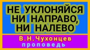 НЕ УКЛОНЯЙСЯ НИ НАПРАВО, НИ НАЛЕВО ( В.Н.Чухонцев, проповедь).