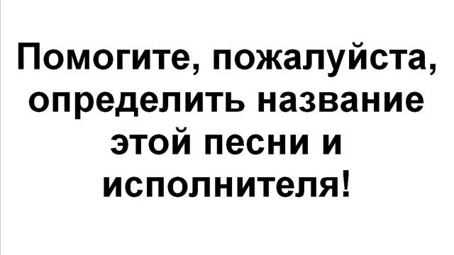 Помогите найти песню и исполнителя смотреть онлайн