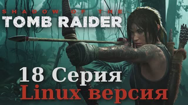 Тень расхитительницы гробниц - 18 Серия (Shadow of the Tomb Raider - Linux версия)