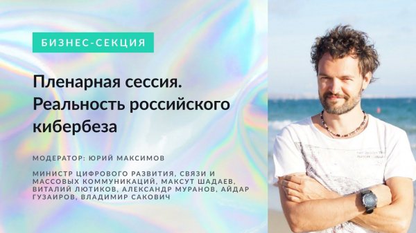 Пленарная сессия: Реальность российского кибербеза. Модератор: Юрий Максимов