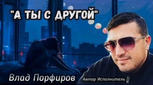 Влад Порфиров «А ТЫ С ДРУГОЙ»