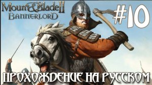 Mount & Blade II Bannerlord ПРОХОЖДЕНИЕ НА РУССКОМ #10
